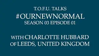 #OurNewNormal | Charlotte Hubbard of Leeds, UK | Season 03 Episode 01