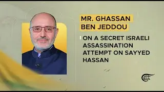 Mr. Ghassan Ben Jeddou on a secret Israeli assassination attempt on Sayyed Hassan