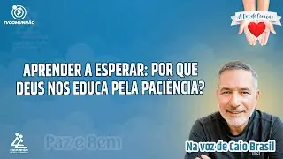 APRENDER A ESPERAR: POR QUE DEUS NOS EDUCA PELA PACIÊNCIA? - Caio Brasil [A VOZ DO CORAÇÃO]