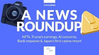 A news roundup: NFTs, Trump's earnings, AI concerns, bank response & Japan's first casino resort