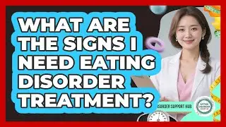 What Are The Signs I Need Eating Disorder Treatment?