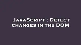 JavaScript : Detect changes in the DOM