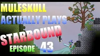 Muleskull Actually Plays Starbound Ep. 43