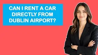 Can I Rent A Car Directly From Dublin Airport?