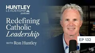A Renewed Perspective on Catholic Leadership | Ron Huntley | Huntley Leadership Podcast #132