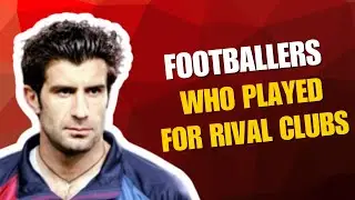 Footballers Who Played for Rival Clubs -- Most shocking Transfers