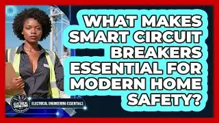 What Makes Smart Circuit Breakers Essential For Modern Home Safety?