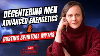 Decentering Men: Advanced Energetics & Busting Spiritual Myths