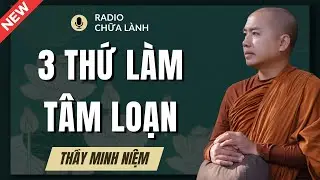 Thầy Minh Niệm - 3 Thứ Làm Đảo Loạn Tâm Thức Của Bạn: Nhận Diện Để Tâm Được An | Radio Chữa Lành