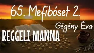 65. Mefib&oacute;set 2 - &Ouml;r&ouml;kbefogadott minket Isten - Reggeli manna, G&eacute;g&eacute;ny &Eacute;va