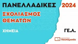 Πανελλαδικές 2024- Σύντομος Σχολιασμός Θεμάτων Χημείας ΓΕ.Λ.