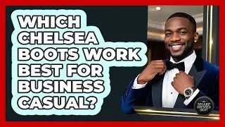 Which Chelsea Boots Work Best For Business Casual?