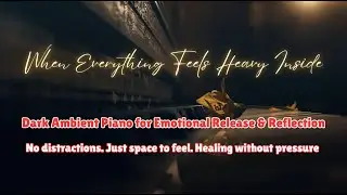 When Everything Feels Heavy Inside | Dark Ambient Piano for Emotional Release & Reflection