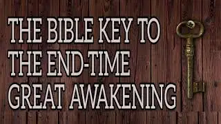 THE BIBLE KEY TO THE END-TIME GREAT AWAKENING