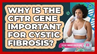 Why Is The CFTR Gene Important For Cystic Fibrosis?