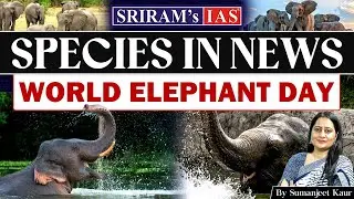 Species in News: World Elephant Day Explained | UPSC Environment & Ecology | SRIRAM&rsquo;s IAS