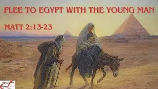 Flee to Egypt with the Young Man - Matt 2:13-23