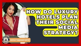 How Do Luxury Hotels Plan Their Social Media Strategy? - Hospitality Management Mastery