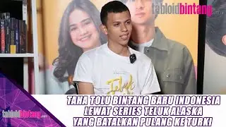 TAHA TOLU BINTANG BARU INDONESIA LEWAT SERIES TELUK ALASKA YANG BATALKAN PULANG KE TURKI - UPDATE