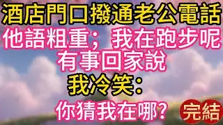 酒店門口撥通老公電話，他語粗重；我在跑步呢，有事回家說，我冷笑：你猜我在哪?他推開門傻眼了