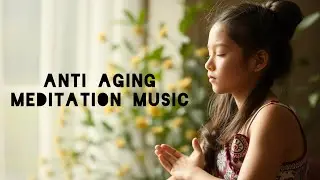 Anti Aging Meditation Music &bull; Healing &bull;Relaxing