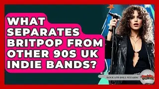 What Separates Britpop From Other 90s UK Indie Bands? - Rock and Roll Wizards