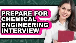 How To Prepare For Chemical Engineering Interview - Step By Step