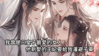 【一口氣看完】我曾是三皇子最愛的女人，他新娶的王妃要給我灌避子藥，他輕蔑淡笑：「沒必要，她的身子本王早就不願再碰。」可我還是懷了孕，下一瞬，他瘋著找我，卻見身穿蟒袍的太子將我護到身後……