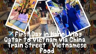 ✈️ First Day in Hanoi Vlog | Qatar to Vietnam via China | Train Street & Vietnamese Food |Malayalam