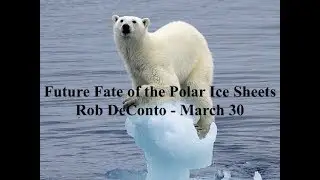 Future Fate of the Polar Ice Sheets: Rob DeConto - March 30