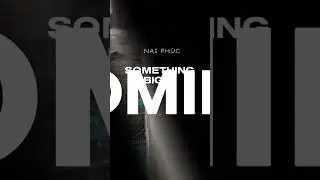 SOMETHING BIG IS COMING WITH NAI PHUC