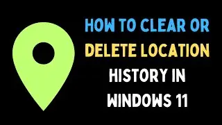 How to Clear or Delete Location History in Windows 11