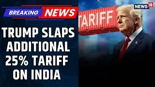 Trump Slaps Additional 25% Tariff on India Over Russian Oil Dealings As Trade War Escalates | News18