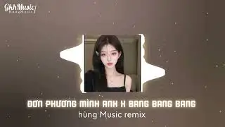 Đơn phương mình anh x bang bang bang remix hot tiktok | hùng Music remix 
