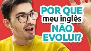 POR QUE MEU INGLÊS NÃO EVOLUI?
