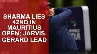 Sharma lies 42nd in Mauritius Open; Jarvis, Gerard lead