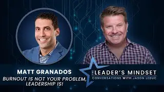 Burnout is Not Your Problem, Leadership Is! &ndash; Matt Granados on The Leader&rsquo;s Mindset Podcast