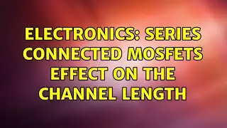 Electronics: Series connected MOSFETs effect on the channel length (2 Solutions!!)