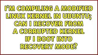 I'm compiling a modified Linux kernel in Ubuntu; can I recover from a corrupted kernel if I boot...