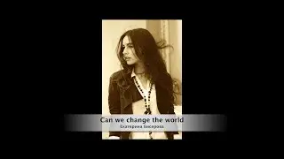 Екатерина Бисерова - Can We Change the World