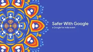 #SaferWithGoogle - A Google For India Event
