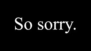 The Apology Video You've Been Waiting For (Read the description)