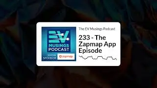 233 - The Zapmap App Episode | The EV Musings Podcast