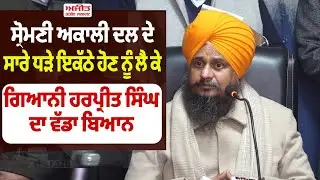 ਸ਼੍ਰੋਮਣੀ ਅਕਾਲੀ ਦਲ ਦੇ ਸਾਰੇ ਧੜੇ ਇਕੱਠੇ ਹੋਣ ਨੂੰ ਲੈ ਕੇ Giani Harpreet Singh ਦਾ ਵੱਡਾ ਬਿਆਨ