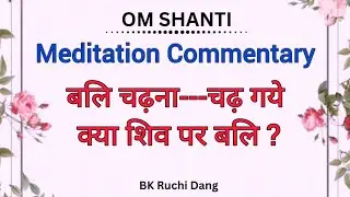 बलि चढ़ना---चढ़ गये क्या शिव पर बलि |Meditation Commentary | Bk Ruchi Dang |#brahmakumaris#madhuban 