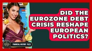 Did The Eurozone Debt Crisis Reshape European Politics? - Financial History Files