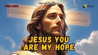 JESUS YOU ARE MY HOPE - Elim Worship Music (Lyrics) // New Christian Songs - Worship Music