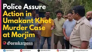 Police Assure Action in Umakant Khot Murder Case at Morjim