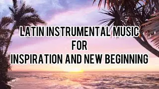 Latin instrumental music for inspiration, relaxation, motivation. Happy new beginning and sunrise.