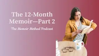 114: The 12-Month Memoir—Part 2